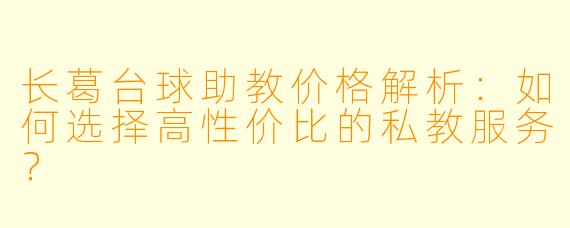 长葛台球助教价格解析：如何选择高性价比的私教服务？