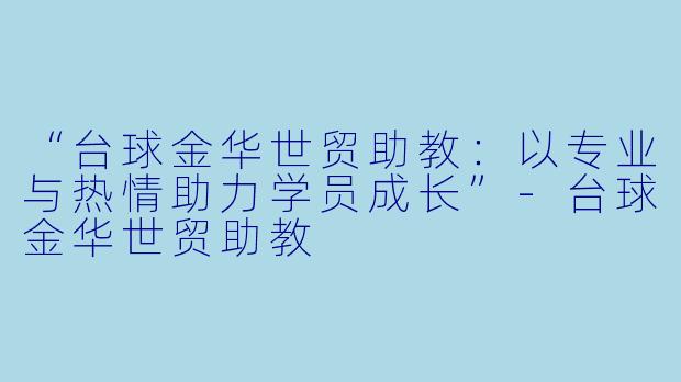 “台球金华世贸助教：以专业与热情助力学员成长”-台球金华世贸助教