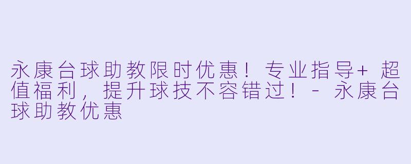 永康台球助教限时优惠！专业指导+超值福利，提升球技不容错过！-永康台球助教优惠