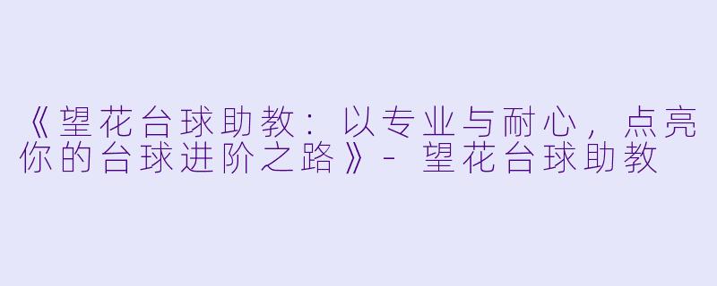 《望花台球助教：以专业与耐心，点亮你的台球进阶之路》-望花台球助教