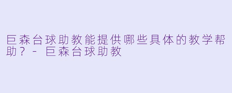 巨森台球助教能提供哪些具体的教学帮助？-巨森台球助教