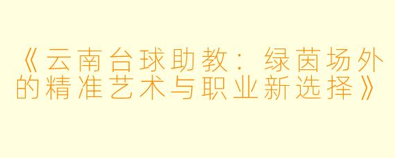 《云南台球助教:绿茵场外的精准艺术与职业新选择》