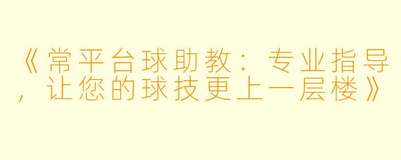 《常平台球助教:专业指导,让您的球技更上一层楼》