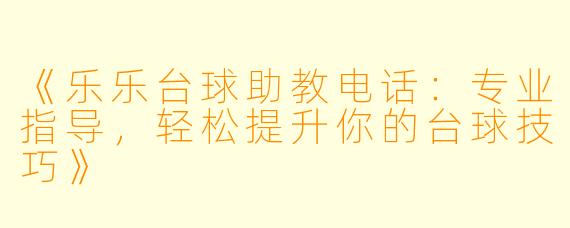 《乐乐台球助教电话：专业指导，轻松提升你的台球技巧》