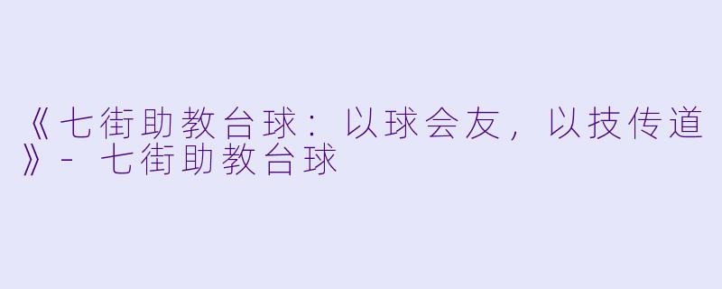 《七街助教台球：以球会友，以技传道》-七街助教台球