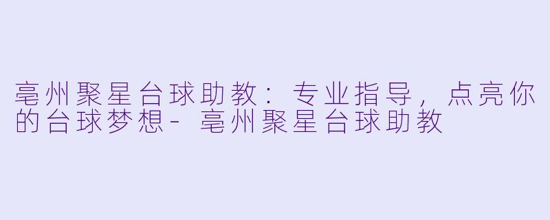 亳州聚星台球助教：专业指导，点亮你的台球梦想-亳州聚星台球助教