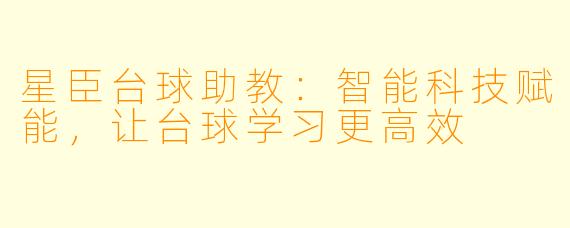 星臣台球助教:智能科技赋能,让台球学习更高效
