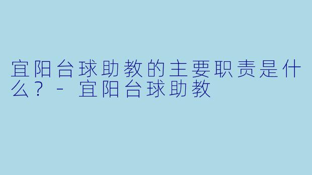宜阳台球助教的主要职责是什么？-宜阳台球助教