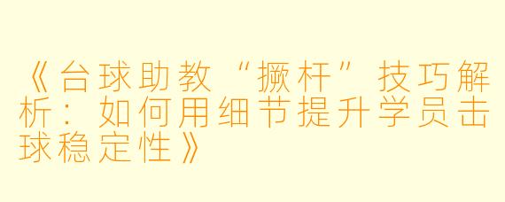 《台球助教“撅杆”技巧解析:如何用细节提升学员击球稳定性》