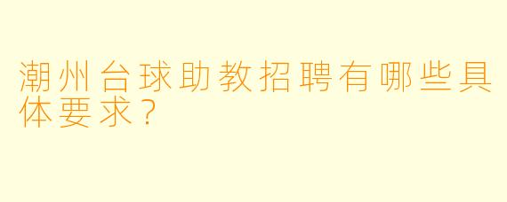 潮州台球助教招聘有哪些具体要求？