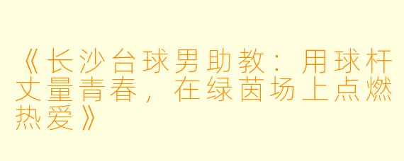 《长沙台球男助教:用球杆丈量青春,在绿茵场上点燃热爱》