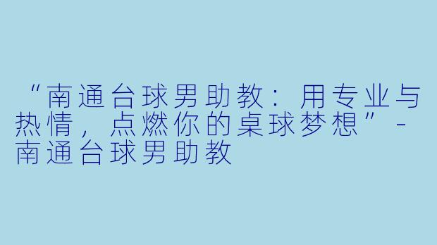 “南通台球男助教:用专业与热情,点燃你的桌球梦想”