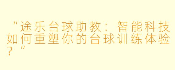 “途乐台球助教：智能科技如何重塑你的台球训练体验？”