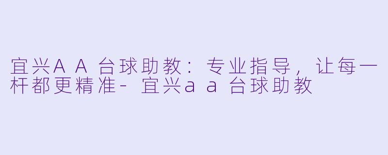 宜兴AA台球助教：专业指导，让每一杆都更精准-宜兴aa台球助教