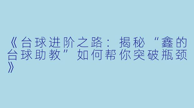 《台球进阶之路：揭秘“鑫的台球助教”如何帮你突破瓶颈》