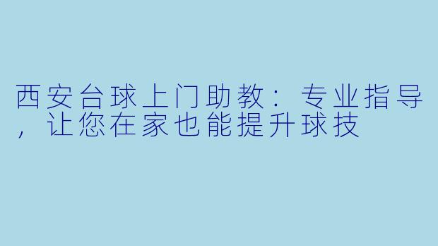西安台球上门助教：专业指导，让您在家也能提升球技