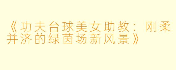 《功夫台球美女助教：刚柔并济的绿茵场新风景》