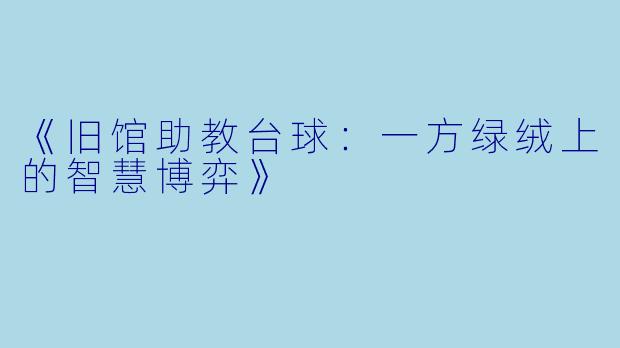 《旧馆助教台球：一方绿绒上的智慧博弈》