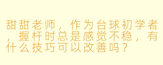 甜甜老师，作为台球初学者，握杆时总是感觉不稳，有什么技巧可以改善吗？
