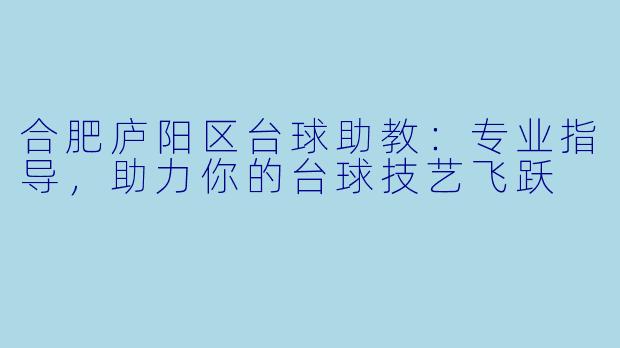 合肥庐阳区台球助教：专业指导，助力你的台球技艺飞跃
