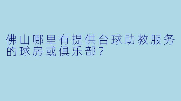 佛山哪里有提供台球助教服务的球房或俱乐部？