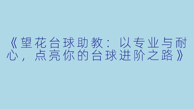 《望花台球助教：以专业与耐心，点亮你的台球进阶之路》