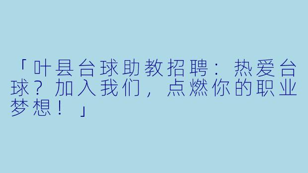 「叶县台球助教招聘：热爱台球？加入我们，点燃你的职业梦想！」