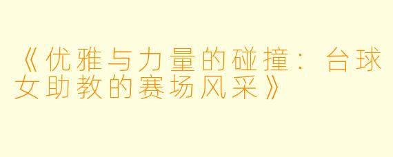 《优雅与力量的碰撞：台球女助教的赛场风采》