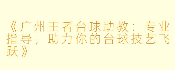 《广州王者台球助教:专业指导,助力你的台球技艺飞跃》
