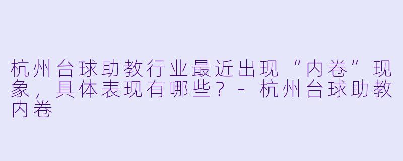 杭州台球助教行业最近出现“内卷”现象，具体表现有哪些？-杭州台球助教内卷