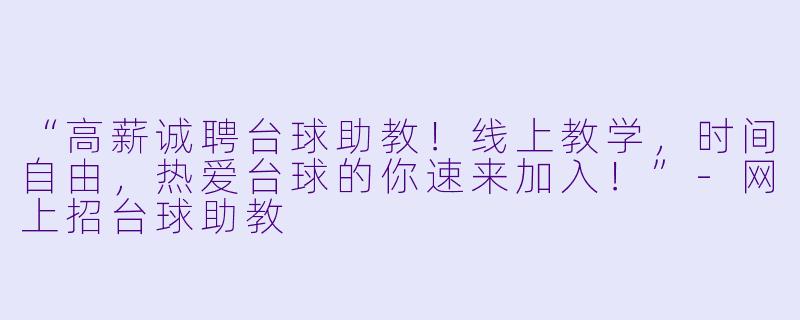 “高薪诚聘台球助教!线上教学,时间自由,热爱台球的你速来加入!”