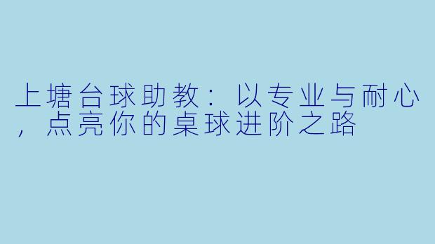 上塘台球助教：以专业与耐心，点亮你的桌球进阶之路