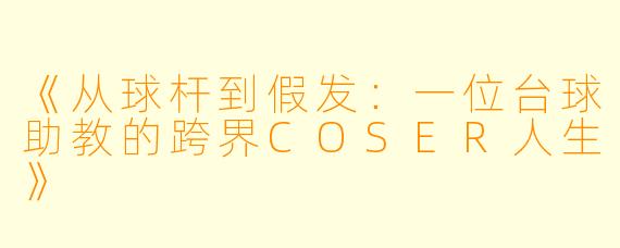 《从球杆到假发：一位台球助教的跨界COSER人生》