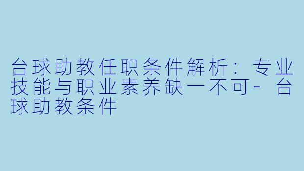 台球助教任职条件解析：专业技能与职业素养缺一不可-台球助教条件