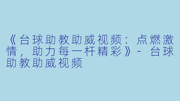 《台球助教助威视频:点燃激情,助力每一杆精彩》