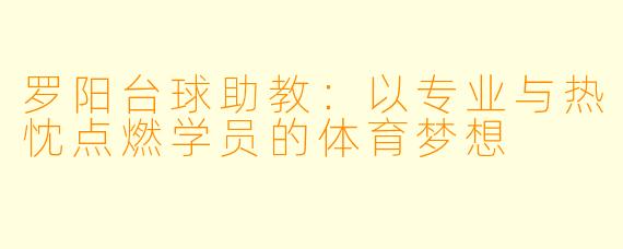 罗阳台球助教：以专业与热忱点燃学员的体育梦想