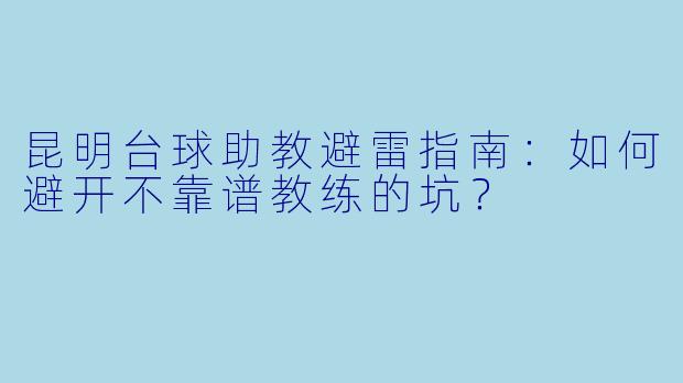 昆明台球助教避雷指南：如何避开不靠谱教练的坑？