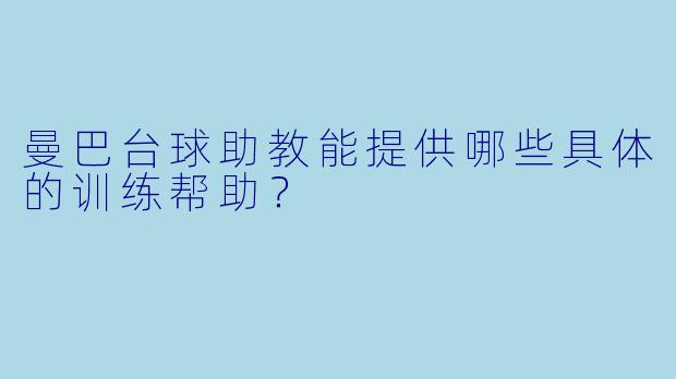 曼巴台球助教能提供哪些具体的训练帮助?