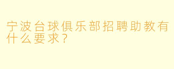 宁波台球俱乐部招聘助教有什么要求？