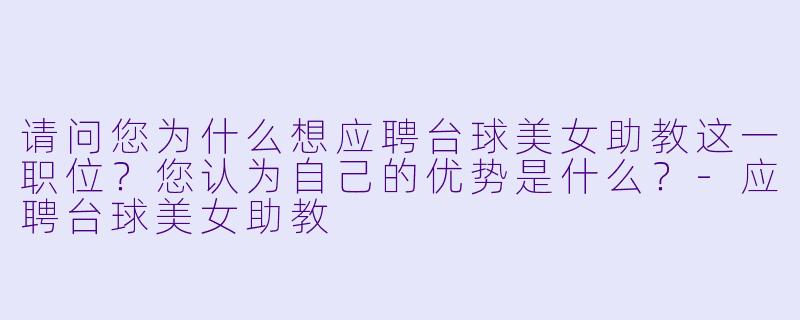 请问您为什么想应聘台球美女助教这一职位？您认为自己的优势是什么？-应聘台球美女助教