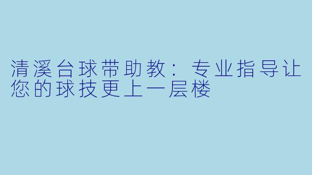 清溪台球带助教：专业指导让您的球技更上一层楼
