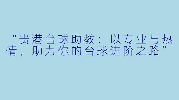 “贵港台球助教：以专业与热情，助力你的台球进阶之路”
