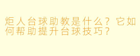 炬人台球助教是什么？它如何帮助提升台球技巧？