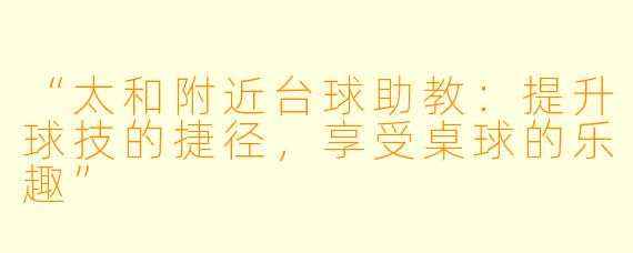 “太和附近台球助教：提升球技的捷径，享受桌球的乐趣”