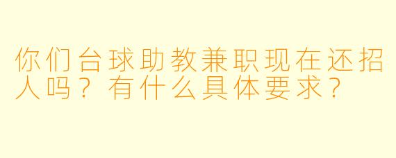 你们台球助教兼职现在还招人吗？有什么具体要求？