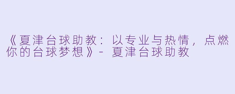 《夏津台球助教：以专业与热情，点燃你的台球梦想》-夏津台球助教