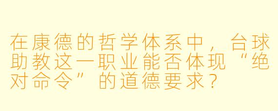 在康德的哲学体系中，台球助教这一职业能否体现“绝对命令”的道德要求？