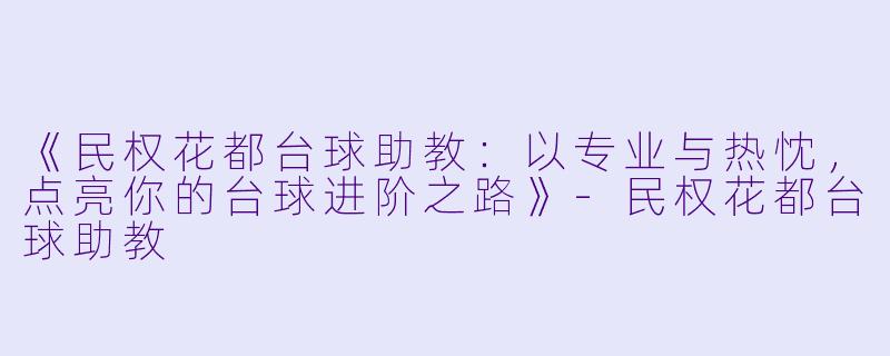 《民权花都台球助教:以专业与热忱,点亮你的台球进阶之路》-民权花都台球助教