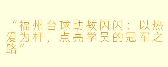 “福州台球助教闪闪:以热爱为杆,点亮学员的冠军之路”