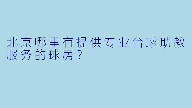北京哪里有提供专业台球助教服务的球房？